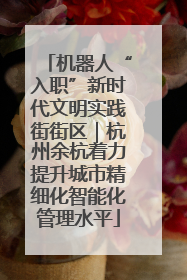 机器人“入职”新时代文明实践街街区｜杭州余杭着力提升城市精细化智能化管理水平