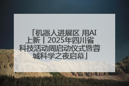 机器人进展区 用AI上新丨2025年四川省科技活动周启动仪式暨蓉城科学之夜启幕
