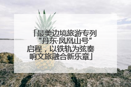 最美边境旅游专列“丹东·凤凰山号”启程，以铁轨为弦奏响文旅融合新乐章