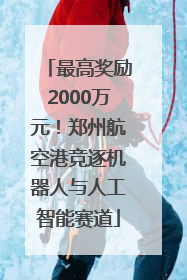 最高奖励2000万元！郑州航空港竞逐机器人与人工智能赛道