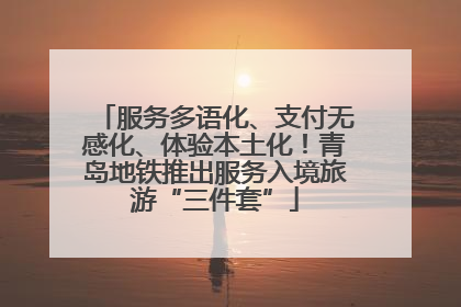 服务多语化、支付无感化、体验本土化！青岛地铁推出服务入境旅游“三件套”