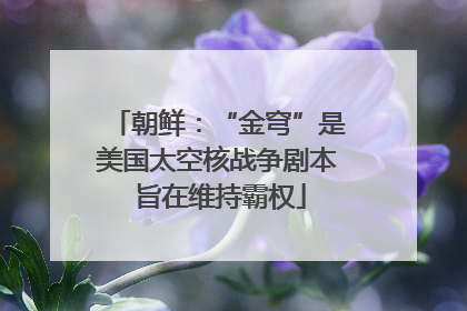 朝鲜：“金穹”是美国太空核战争剧本 旨在维持霸权