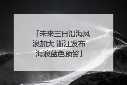 未来三日沿海风浪加大 浙江发布海浪蓝色预警