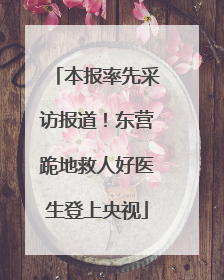 本报率先采访报道！东营跪地救人好医生登上央视