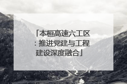本桓高速六工区：推进党建与工程建设深度融合