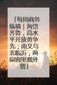 每周商务纵横｜海岱齐鲁，高水平开放勇争先；南义乌北临沂，两扇窗里观外贸