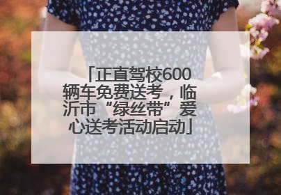 正直驾校600辆车免费送考，临沂市“绿丝带”爱心送考活动启动