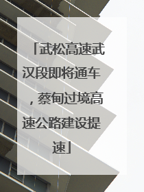 武松高速武汉段即将通车，蔡甸过境高速公路建设提速