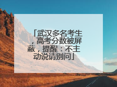 武汉多名考生，高考分数被屏蔽，提醒：不主动说请别问