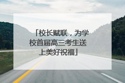 校长赋联，为学校首届高三考生送上美好祝福