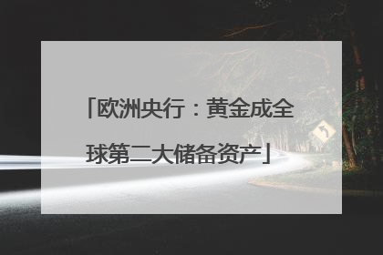 欧洲央行：黄金成全球第二大储备资产