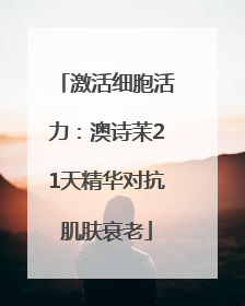 激活细胞活力：澳诗茉21天精华对抗肌肤衰老