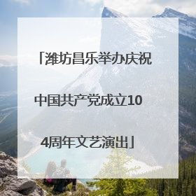 潍坊昌乐举办庆祝中国共产党成立104周年文艺演出
