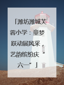 潍坊潍城芙蓉小学：童梦跃动展风采，艺韵缤纷庆“六一”