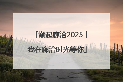 潮起廊洽2025丨我在廊洽时光等你