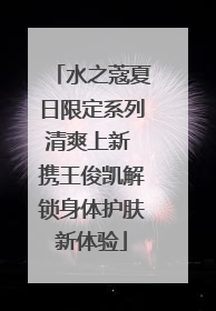 水之蔻夏日限定系列清爽上新 携王俊凯解锁身体护肤新体验