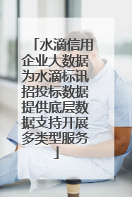 水滴信用企业大数据为水滴标讯招投标数据提供底层数据支持开展多类型服务