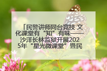 民警讲师同台竞技 文化课堂有“知”有味——沙洋长林监狱开展2025年“星光微课堂”暨民警优质课竞赛