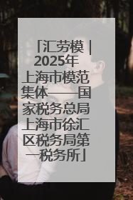 汇劳模｜2025年上海市模范集体——国家税务总局上海市徐汇区税务局第一税务所