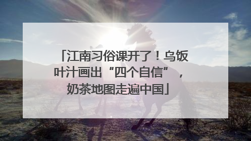 江南习俗课开了！乌饭叶汁画出“四个自信”，奶茶地图走遍中国