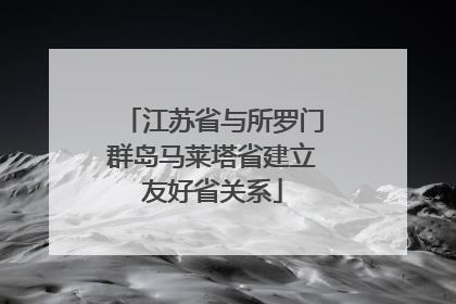 江苏省与所罗门群岛马莱塔省建立友好省关系