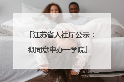 江苏省人社厅公示：拟同意申办一学院