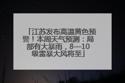 江苏发布高温黄色预警！本周天气预测：局部有大暴雨，8—10级雷暴大风将至