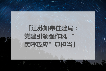 江苏如皋住建局：党建引领强作风 “民呼我应”显担当