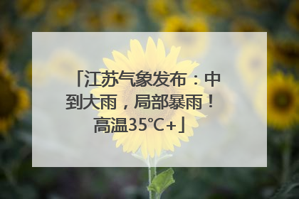 江苏气象发布：中到大雨，局部暴雨！高温35℃+