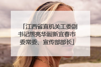 江西省直机关工委副书记熊亮华履新宜春市委常委、宣传部部长