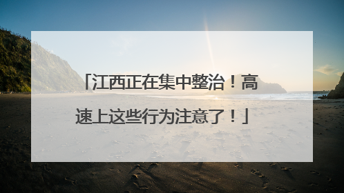 江西正在集中整治！高速上这些行为注意了！