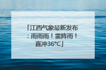 江西气象最新发布：雨雨雨！雷阵雨！直冲36°C