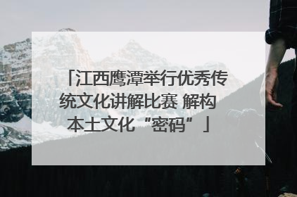 江西鹰潭举行优秀传统文化讲解比赛 解构本土文化“密码”