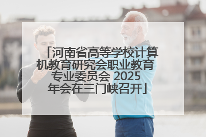 河南省高等学校计算机教育研究会职业教育专业委员会 2025 年会在三门峡召开