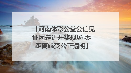 河南体彩公益公信见证团走进开奖现场 零距离感受公正透明