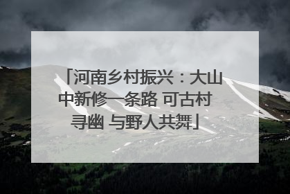河南乡村振兴：大山中新修一条路 可古村寻幽 与野人共舞