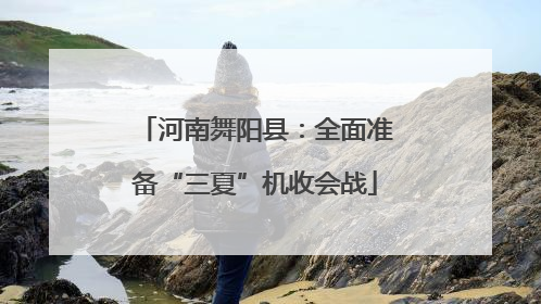 河南舞阳县：全面准备“三夏”机收会战