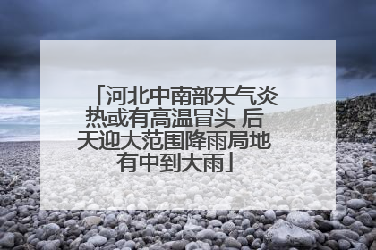 河北中南部天气炎热或有高温冒头 后天迎大范围降雨局地有中到大雨