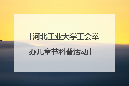河北工业大学工会举办儿童节科普活动