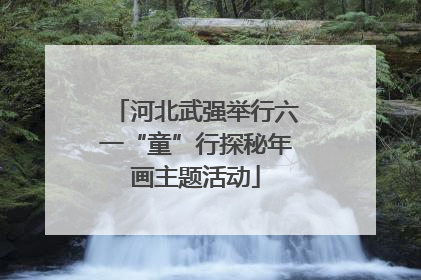 河北武强举行六一“童”行探秘年画主题活动