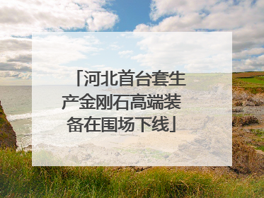 河北首台套生产金刚石高端装备在围场下线