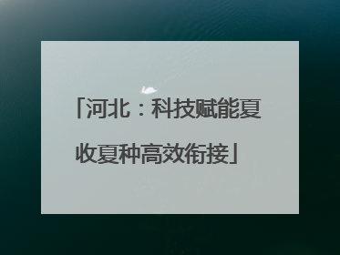 河北：科技赋能夏收夏种高效衔接