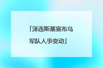 泽连斯基宣布乌军队人事变动
