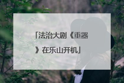 法治大剧《重器》在乐山开机