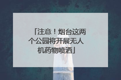 注意！烟台这两个公园将开展无人机药物喷洒