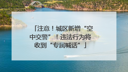 注意！城区新增“空中交警”！违法行为将收到“专属喊话”