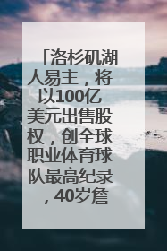 洛杉矶湖人易主，将以100亿美元出售股权，创全球职业体育球队最高纪录，40岁詹姆斯：还没打算退役