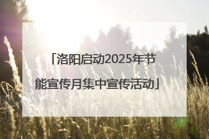 洛阳启动2025年节能宣传月集中宣传活动