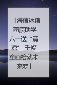 海信冰箱·雨辰助学六一送“清凉” 千幅童画绘就未来梦