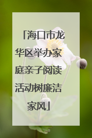 海口市龙华区举办家庭亲子阅读活动树廉洁家风